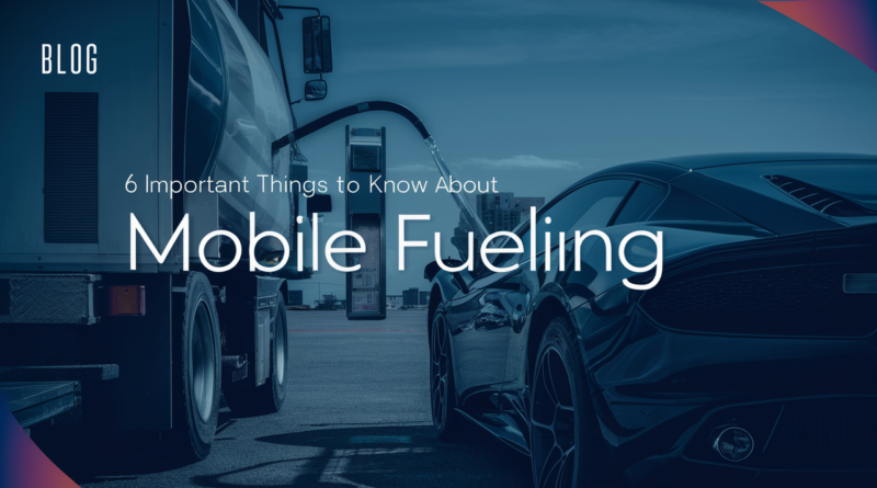 6 Important Things to Know About Mobile Fueling