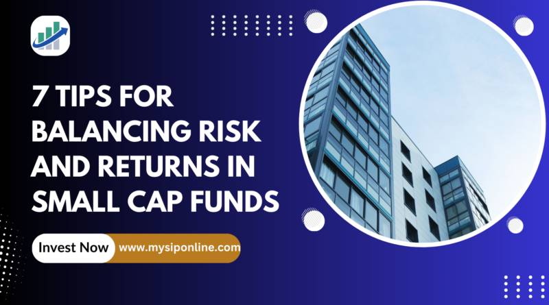 7 Tips for Balancing Risk and Returns in Small Cap Funds