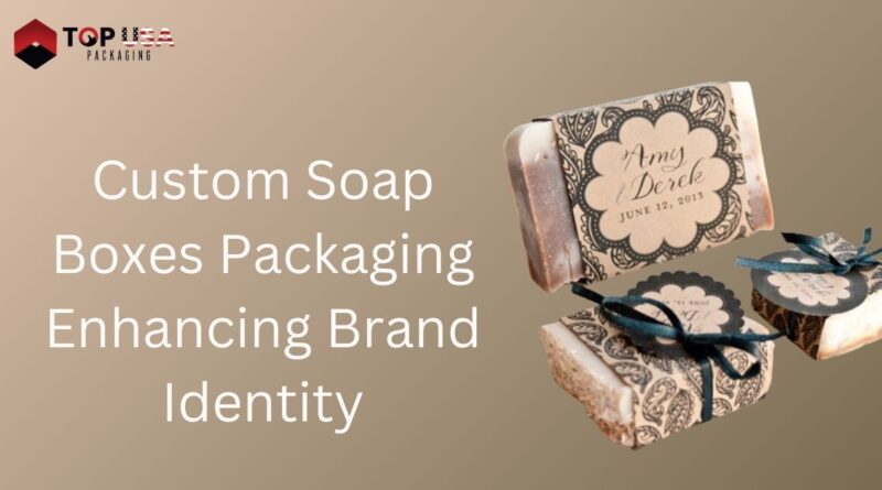 Custom Soap Boxes Packaging Enhancing Brand Identity