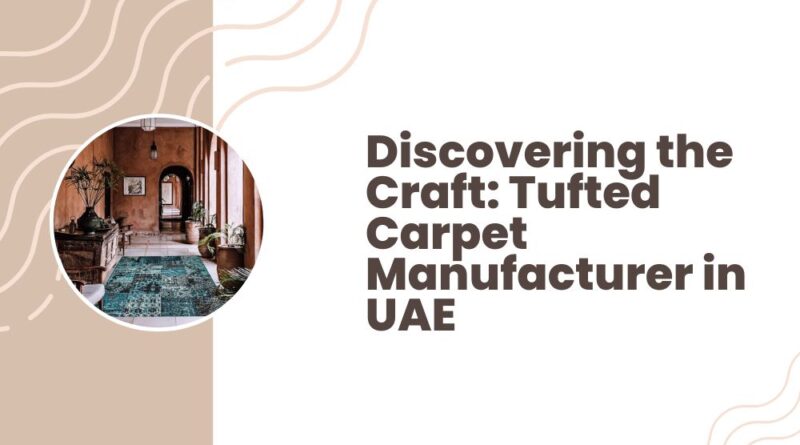 Discovering the Craft Tufted Carpet Manufacturer in UAE