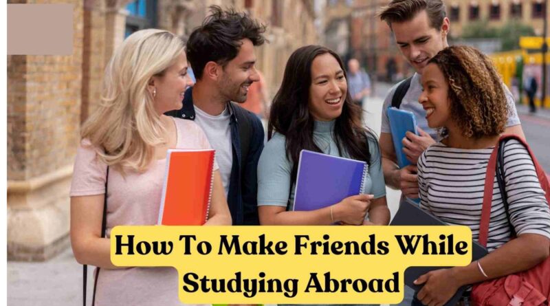 How to Make Foreign Friends While Studying Abroad?