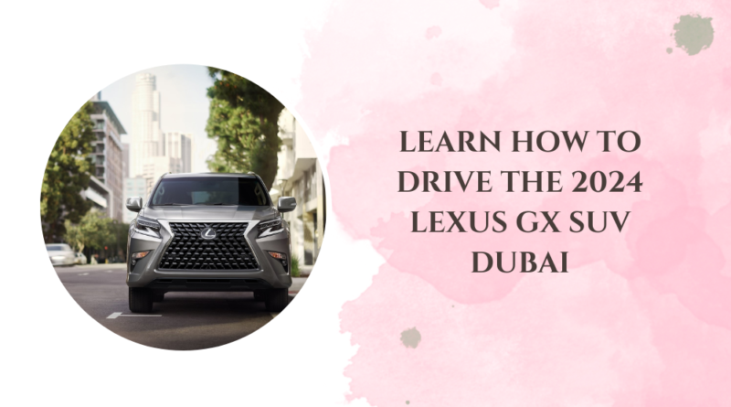 Learn How to Drive the 2024 LEXUS GX SUV Dubai