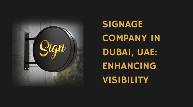 Signage Company in Dubai, UAE Enhancing Visibility