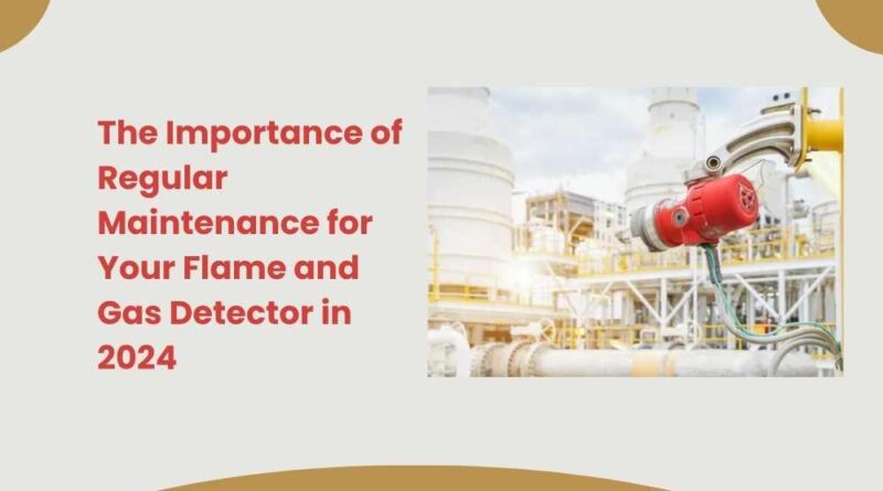 The Importance of Regular Maintenance for Your Flame and Gas Detector in 2024