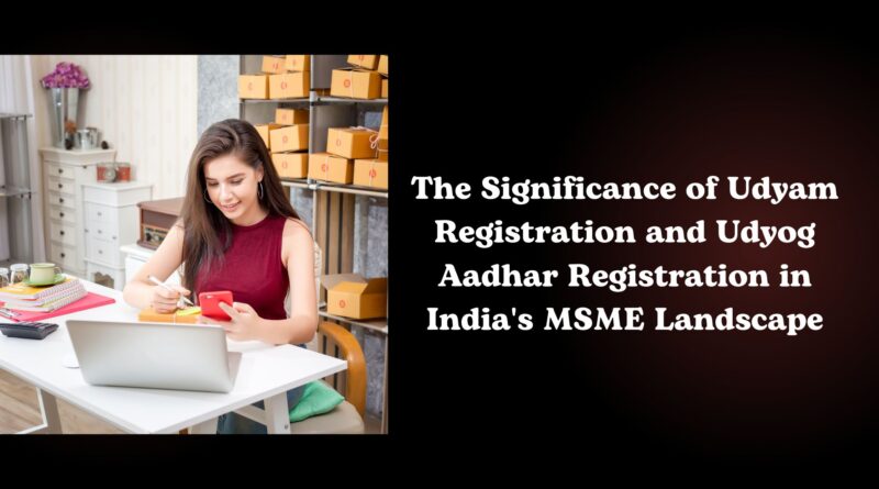 The Significance of Udyam Registration and Udyog Aadhar Registration in India's MSME Landscape