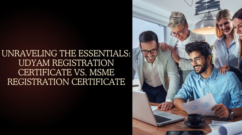 Unraveling the Essentials: Udyam Registration Certificate vs. MSME Registration Certificate