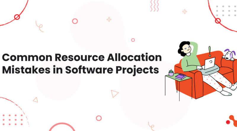 1 Common Resource Allocation Mistakes in Software Projects