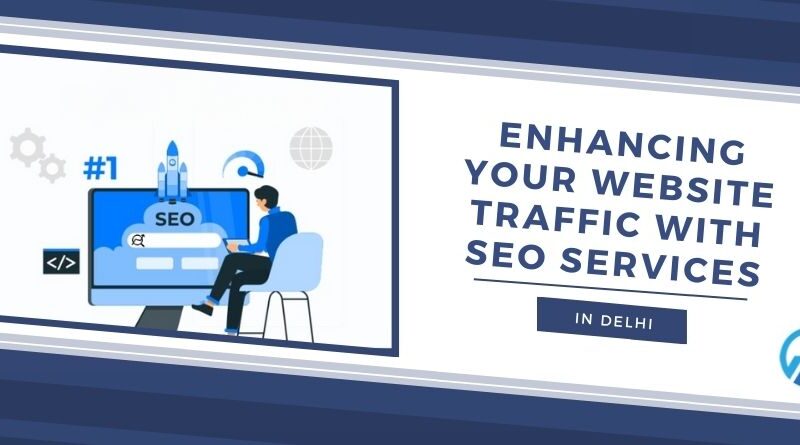 Enhancing Your Website Traffic with SEO Services in Delhi, SEO Services in Delhi