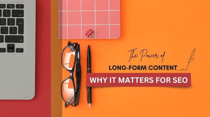 The Power of Long-Form Content: Why It Matters for SEO