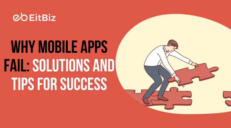 Why Mobile Apps Fail: Solutions and Tips for Success?