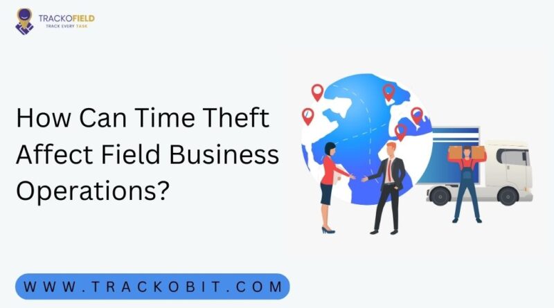 How Can Time Theft Affect Field Business Operations