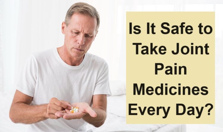 Is It Safe to Take Joint Pain Medicines Every Day