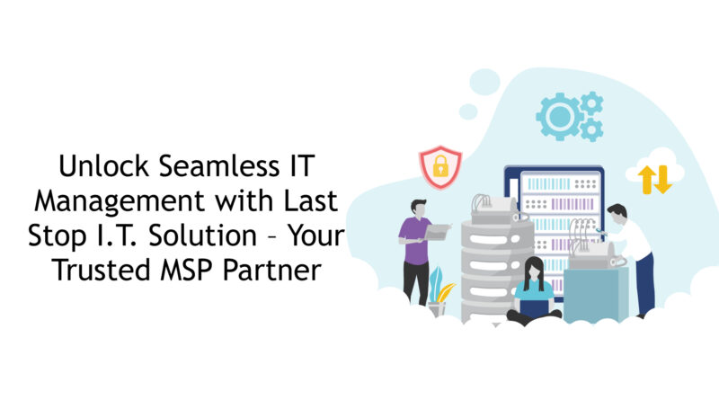 Unlock Seamless IT Management with Last Stop I.T. Solution – Your Trusted MSP Partner