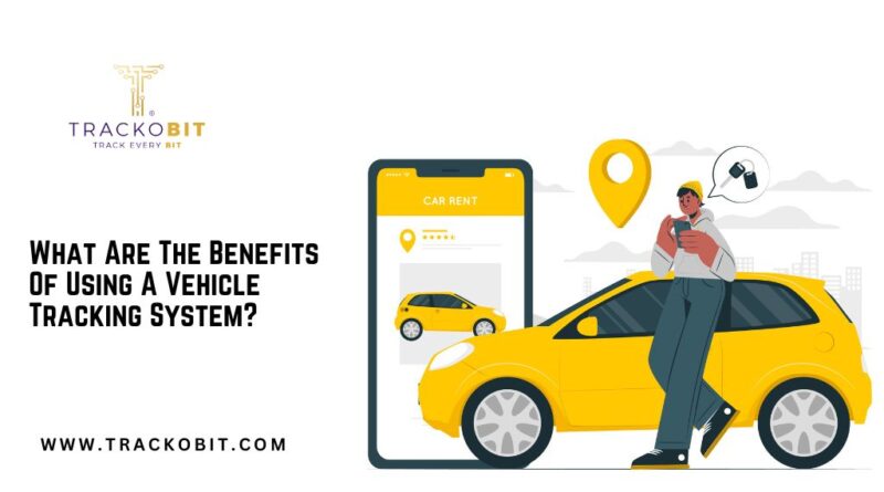 What Are The Benefits Of Using A Vehicle Tracking System