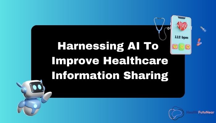 Harnessing AI To Improve Healthcare Information Sharing