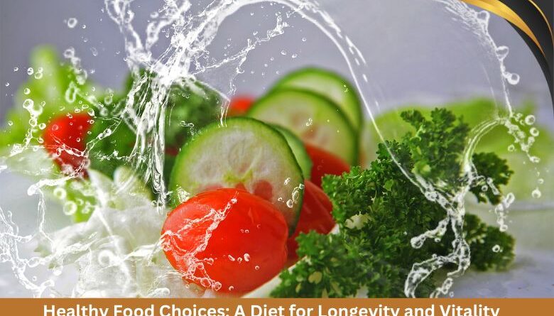 Healthy Food Choices: A Diet for Longevity and Vitality